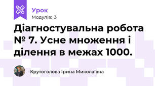 Діагностувальна робота № 7. Усне множення і ділення в межах 1000.