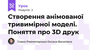 Створення анімованої тривимірної моделі. Поняття про 3D друк