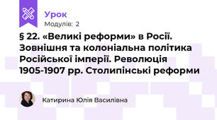 § 22. «Великі реформи» в Росії. Зовнішня та колоніальна політика Російської імперії. Революція 1905-1907 рр. Столипінські реформи