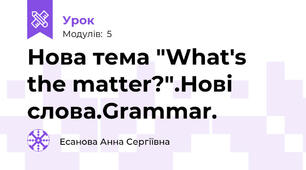 Нова тема "What's the matter?".Нові слова.Grammar.