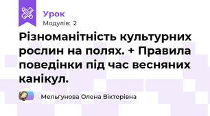 Різноманітність культурних рослин на полях. + Правила поведінки під час весняних канікул.