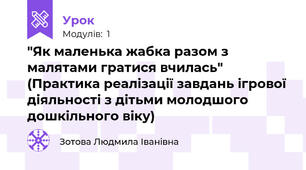 "Як маленька жабка разом з малятами гратися вчилась" (Практика реалізації завдань ігрової діяльності з дітьми молодшого дошкільного віку)