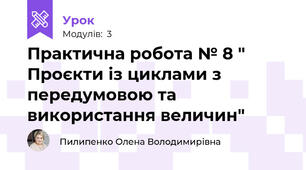 Практична робота № 8 " Проєкти із циклами з передумовою та використання величин"