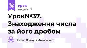Урок№37. Знаходження числа за його дробом