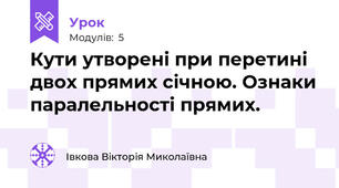 Кути утворені при перетині двох прямих січною. Ознаки паралельності прямих.