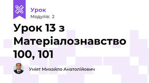 Урок 13 з Матеріалознавство 100, 101