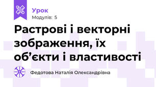 Растрові і векторні зображення, їх об’єкти і властивості