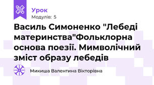 Василь Симоненко "Лебеді материнства"Фольклорна основа поезії. Мимволічний зміст образу лебедів