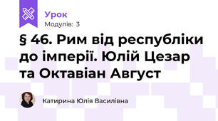 § 46. Рим від республіки до імперії. Юлій Цезар та Октавіан Август