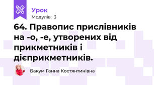 64. Правопис прислівників на -о, -е, утворених від прикметників і дієприкметників.