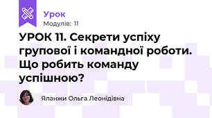 УРОК 11. Секрети успіху групової і командної роботи. Що робить команду успішною?