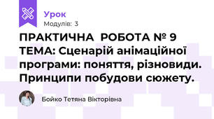 ПРАКТИЧНА  РОБОТА № 9  ТЕМА: Сценарій анімаційної програми: поняття, різновиди. Принципи побудови сюжету.