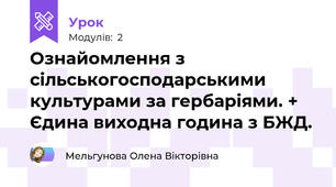 Ознайомлення з сільськогосподарськими культурами за гербаріями. + Єдина виходна година з БЖД.