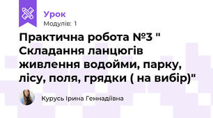 Практична робота №3 " Складання ланцюгів живлення водойми, парку, лісу, поля, грядки ( на вибір)"