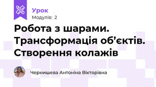 Робота з шарами. Трансформація об’єктів. Створення колажів 