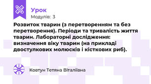 Розвиток тварин (з перетворенням та без перетворення). Періоди та тривалість життя тварин. Лабораторні дослідження: визначення віку тварин (на прикладі двостулкових молюсків і кісткових риб).