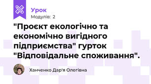 "Проєкт екологічно та економічно вигідного підприємства" гурток "Відповідальне споживання".