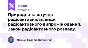 Природна та штучна радіоактивність, види радіоактивного випромінювання. Закон радіоактивного розпаду. 