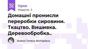 Домашні промисли переробки сировини. Ткацтво. Вишивка. Деревообробка..