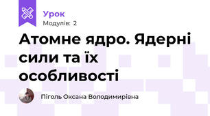 Атомне ядро. Ядерні сили та їх особливості