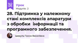 28. Підтримка у належному стані комплексів апаратури з обробки  інформації та програмного забезпечення.