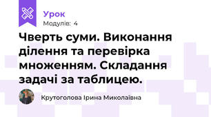 Чверть суми. Виконання ділення та перевірка множенням. Складання задачі за таблицею.