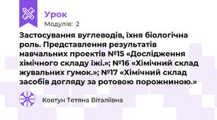 Застосування вуглеводів, їхня біологічна роль. Представлення результатів навчальних проектів №15 «Дослідження хімічного складу їжі.»; №16 «Хімічний склад жувальних гумок.»; №17 «Хімічний склад засобів догляду за ротовою порожниною.»