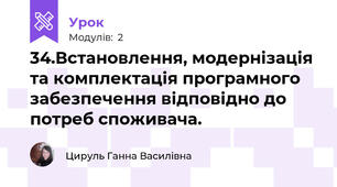 34.Встановлення, модернізація та комплектація програмного забезпечення відповідно до потреб споживача.