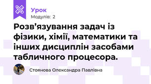Розв’язування задач із фізики, хімії, математики та інших дисциплін засобами табличного процесора.