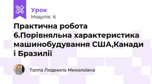 Практична робота 6.Порівняльна характеристика машинобудування США,Канади і Бразилії