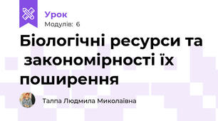 Біологічні ресурси та  закономірності їх поширення