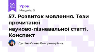 57. Розвиток мовлення. Тези прочитаної науково-пізнавальної статті. Конспект