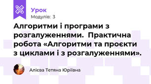 Алгоритми і програми з розгалуженнями.  Практична робота «Алгоритми та проєкти з циклами і з розгалуженнями».