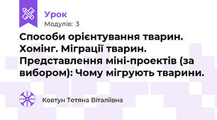 Способи орієнтування тварин. Хомінг. Міграції тварин. Представлення міні-проектів (за вибором): Чому мігрують тварини.