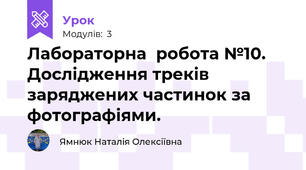 Лабораторна  робота №10.  Дослідження треків заряджених частинок за фотографіями. 