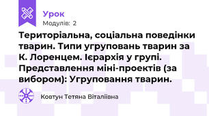 Територіальна, соціальна поведінки тварин. Типи угруповань тварин за К. Лоренцем. Ієрархія у групі. Представлення міні-проектів (за вибором): Угруповання тварин.