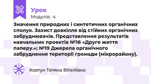 Значення природних і синтетичних органічних сполук. Захист довкілля від стійких органічних забруднювачів. Представлення результатів навчальних проектів №18 «Друге життя паперу.»; №19 Джерела органічного забруднення території громади (мікрорайону).