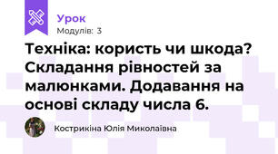 Техніка: користь чи шкода? Складання рівностей за малюнками. Додавання на основі складу числа 6.