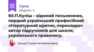 60.П.Куліш – відомий письменник, перший український професійний літературний критик, перекладач автор підручників для школи, українського правопису. 