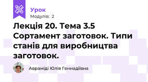 Лекція 20. Тема 3.5  Сортамент заготовок. Типи станів для виробництва заготовок.