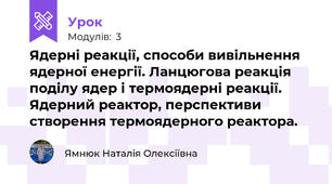 Ядерні реакції, способи вивільнення ядерної енергії. Ланцюгова реакція поділу ядер і термоядерні реакції. Ядерний реактор, перспективи створення термоядерного реактора.