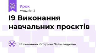 І9 Виконання навчальних проєктів