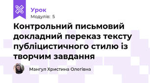 Контрольний письмовий докладний переказ тексту публіцистичного стилю із творчим завдання