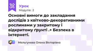 Основні вимоги до закладання дослідів з квітково-декоративними рослинами у закритому і відкритому ґрунті .+ Безпека в інтернеті.