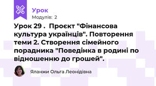 Урок 29 .  Проєкт "Фінансова культура українців". Повторення теми 2. Створення сімейного порадника "Поведінка в родині по відношенню до грошей".
