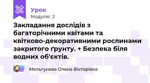 Закладання дослідів з багаторічними квітами та квітково-декоративними рослинами закритого ґрунту. + Безпека біля водних об'єктів.