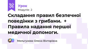 Складання правил безпечної поведінки з грибами.  + Правила надання першої медичної допомоги.