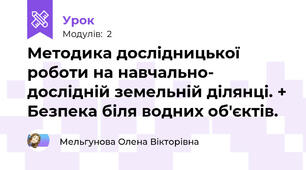 Методика дослідницької роботи на навчально- дослідній земельній ділянці. + Безпека біля водних об'єктів.