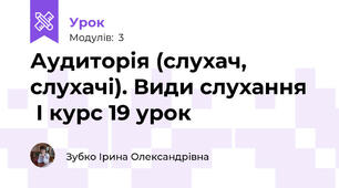Аудиторія (слухач, слухачі). Види слухання    І курс 19 урок