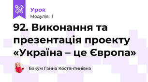 92. Виконання та презентація проекту «Україна – це Європа»